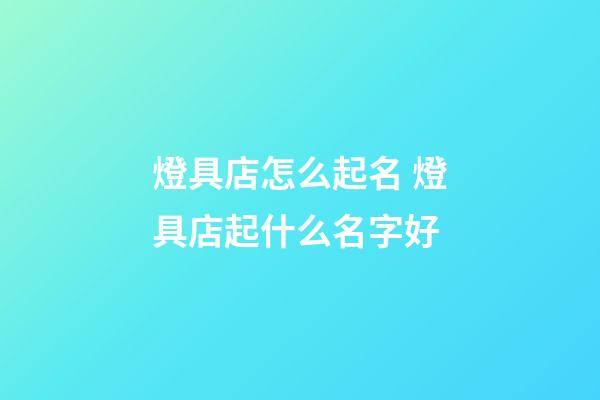 燈具店怎么起名 燈具店起什么名字好-第1張-店鋪起名-玄機派
